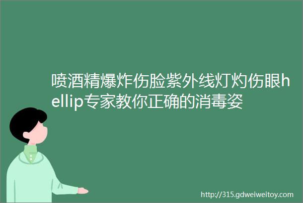 喷酒精爆炸伤脸紫外线灯灼伤眼hellip专家教你正确的消毒姿势